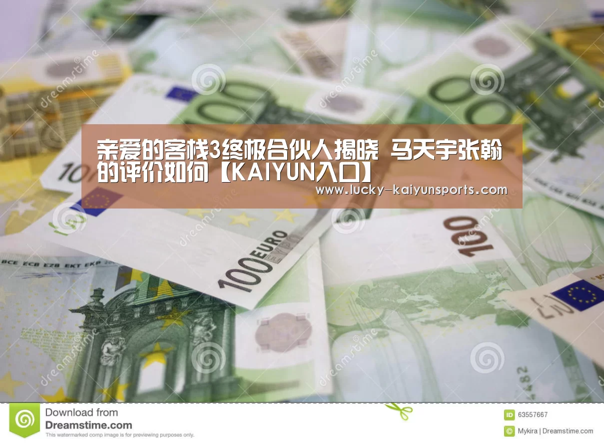 亲爱的客栈3终极合伙人揭晓 马天宇张翰的评价如何【KAIYUN入口】(图1) 开云官方服务